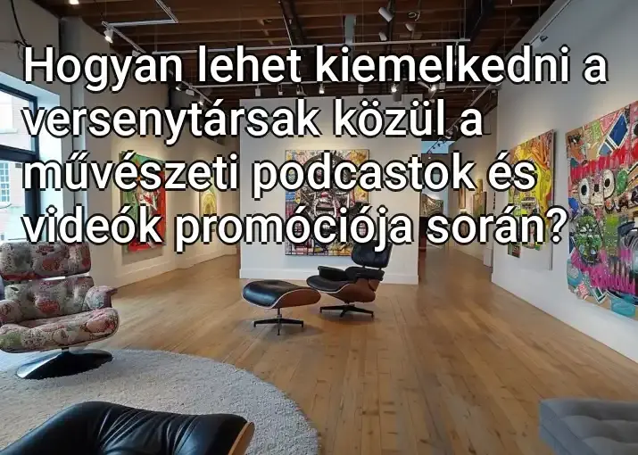 Hogyan lehet kiemelkedni a versenytársak közül a művészeti podcastok és videók promóciója során?