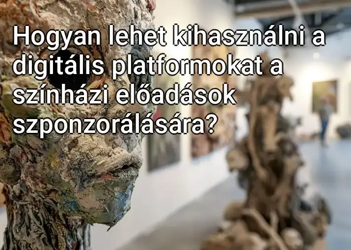 Hogyan lehet kihasználni a digitális platformokat a színházi előadások szponzorálására?