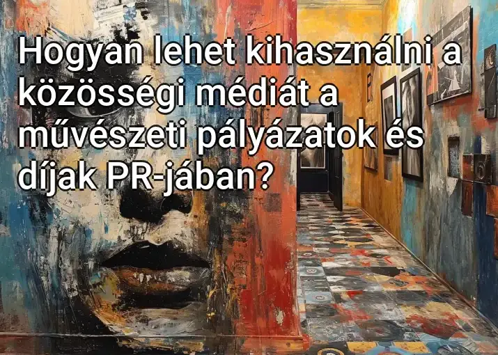 Hogyan lehet kihasználni a közösségi médiát a művészeti pályázatok és díjak PR-jában?