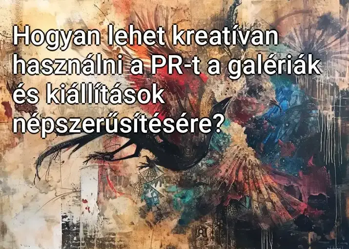 Hogyan lehet kreatívan használni a PR-t a galériák és kiállítások népszerűsítésére?