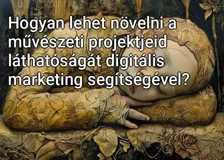 Hogyan lehet növelni a művészeti projektjeid láthatóságát digitális marketing segítségével?