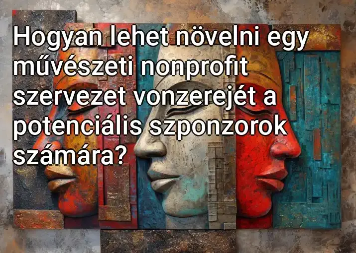 Hogyan lehet növelni egy művészeti nonprofit szervezet vonzerejét a potenciális szponzorok számára?