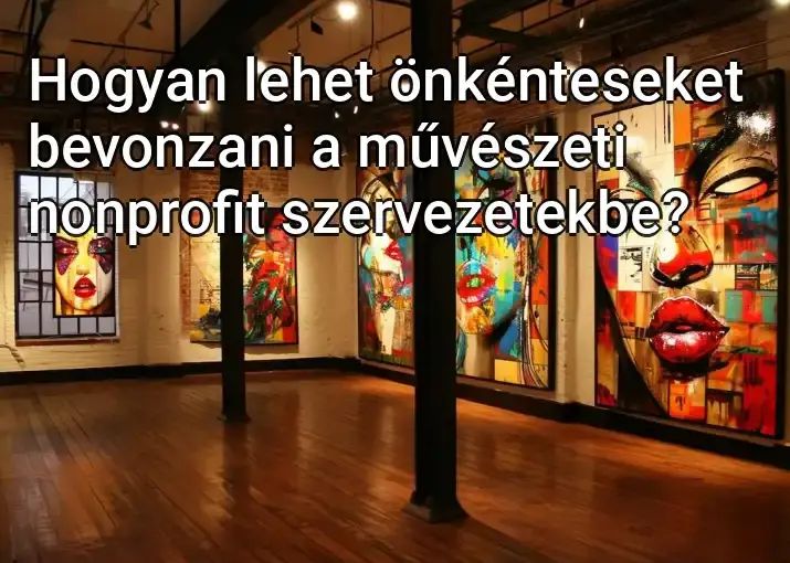 Hogyan lehet önkénteseket bevonzani a művészeti nonprofit szervezetekbe?