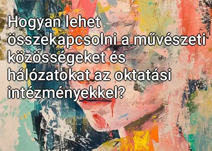 Hogyan lehet összekapcsolni a művészeti közösségeket és hálózatokat az oktatási intézményekkel?