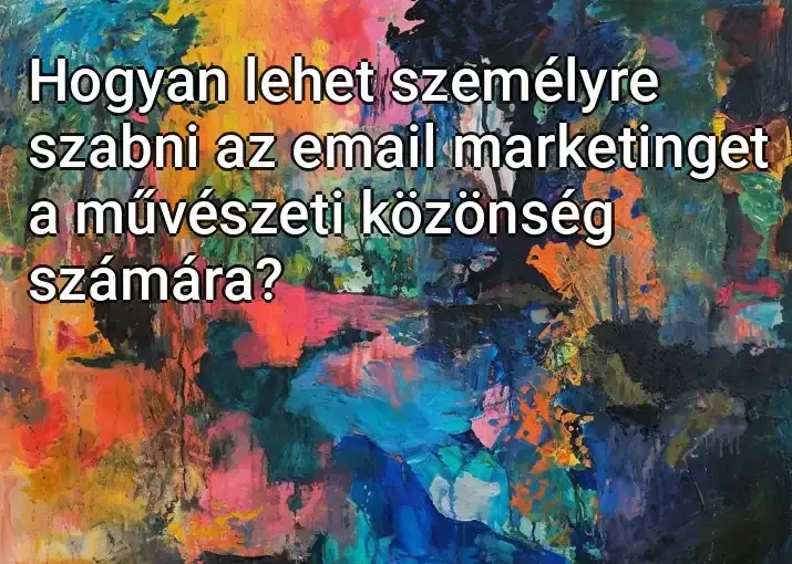 Hogyan lehet személyre szabni az email marketinget a művészeti közönség számára?