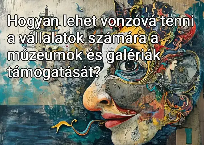 Hogyan lehet vonzóvá tenni a vállalatok számára a múzeumok és galériák támogatását?