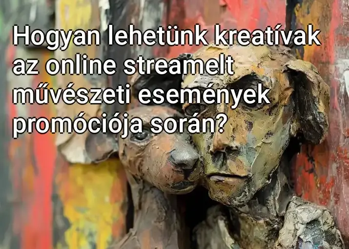 Hogyan lehetünk kreatívak az online streamelt művészeti események promóciója során?