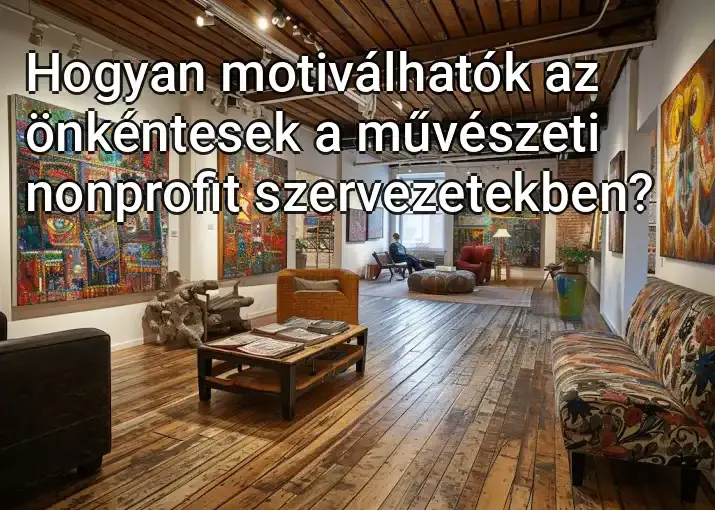 Hogyan motiválhatók az önkéntesek a művészeti nonprofit szervezetekben?