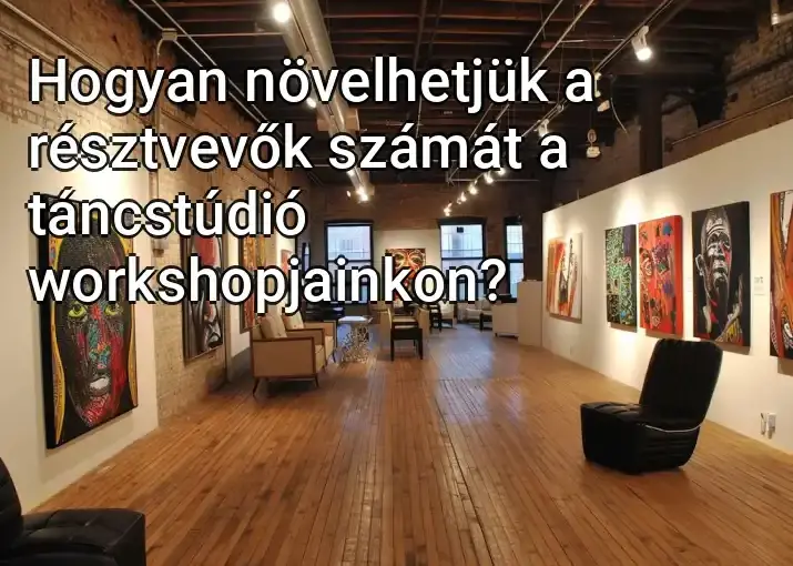 Hogyan növelhetjük a résztvevők számát a táncstúdió workshopjainkon?