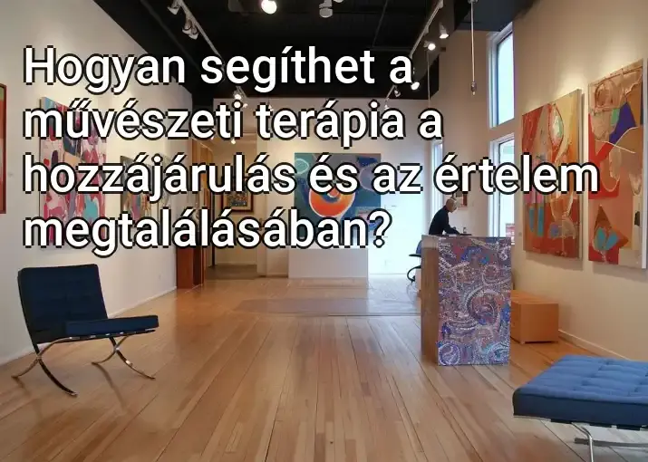 Hogyan segíthet a művészeti terápia a hozzájárulás és az értelem megtalálásában?