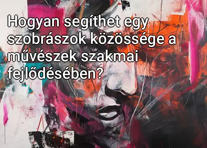 Hogyan segíthet egy szobrászok közössége a művészek szakmai fejlődésében?