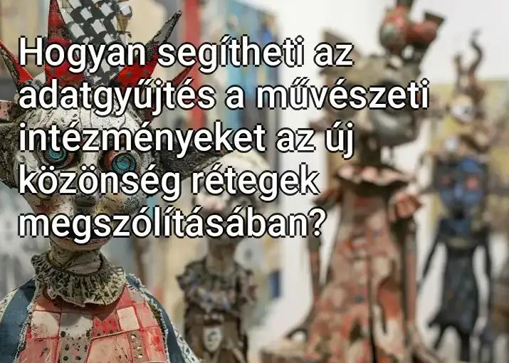 Hogyan segítheti az adatgyűjtés a művészeti intézményeket az új közönség rétegek megszólításában?