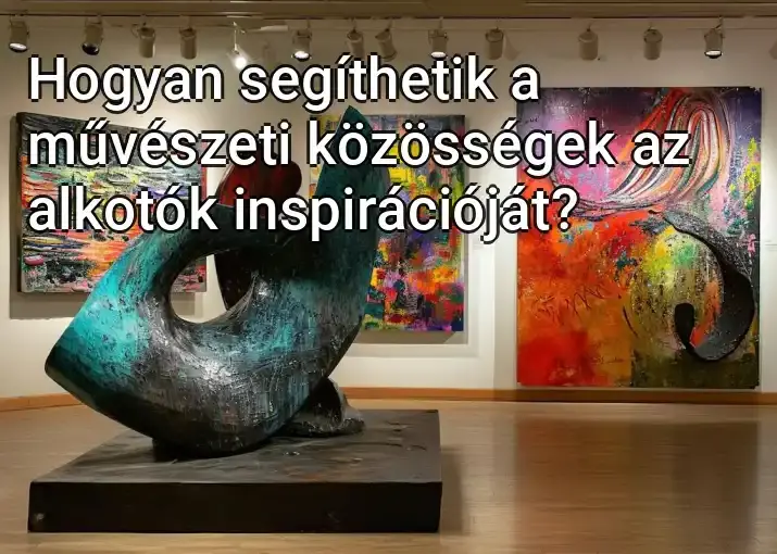 Hogyan segíthetik a művészeti közösségek az alkotók inspirációját?