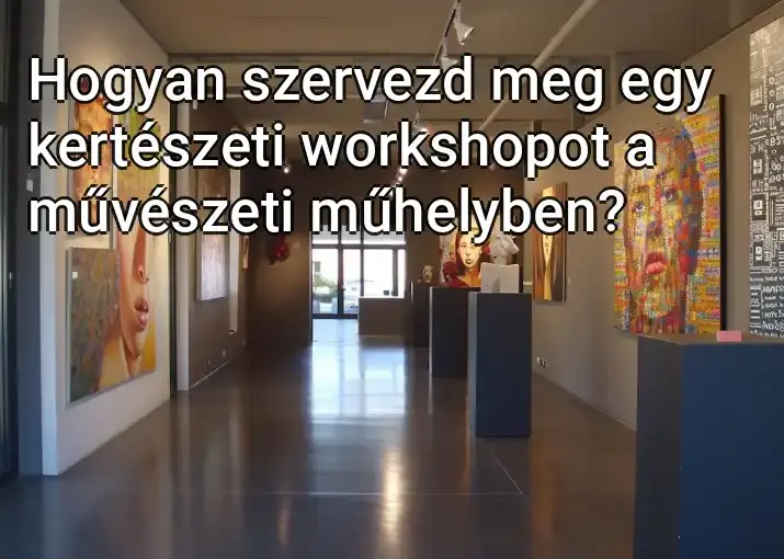 Hogyan szervezd meg egy kertészeti workshopot a művészeti műhelyben?