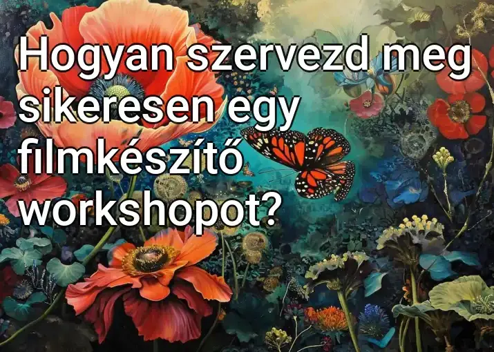 Hogyan szervezd meg sikeresen egy filmkészítő workshopot?