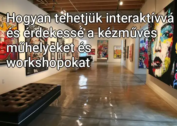 Hogyan tehetjük interaktívvá és érdekessé a kézműves műhelyeket és workshopokat