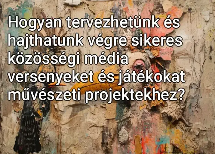 Hogyan tervezhetünk és hajthatunk végre sikeres közösségi média versenyeket és játékokat művészeti projektekhez?