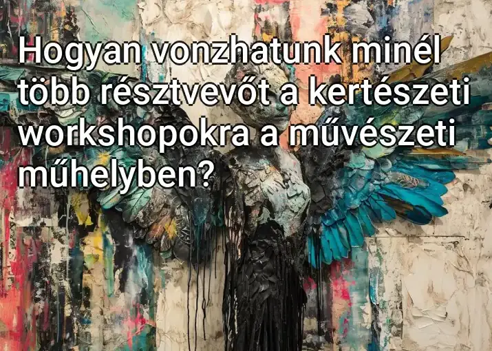 Hogyan vonzhatunk minél több résztvevőt a kertészeti workshopokra a művészeti műhelyben?