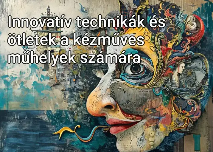 Innovatív technikák és ötletek a kézműves műhelyek számára