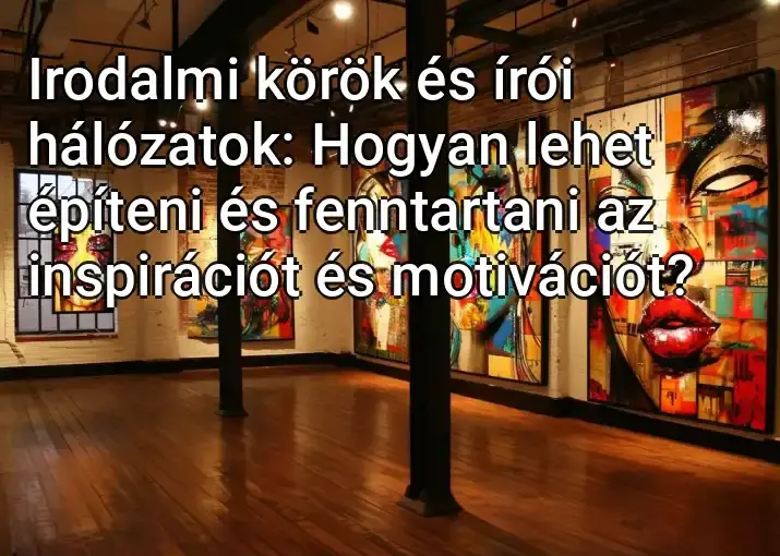 Irodalmi körök és írói hálózatok: Hogyan lehet építeni és fenntartani az inspirációt és motivációt?