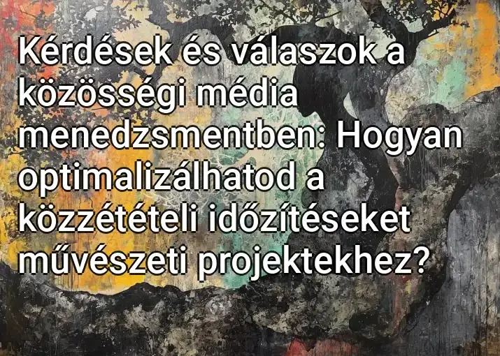 Kérdések és válaszok a közösségi média menedzsmentben: Hogyan optimalizálhatod a közzétételi időzítéseket művészeti projektekhez?