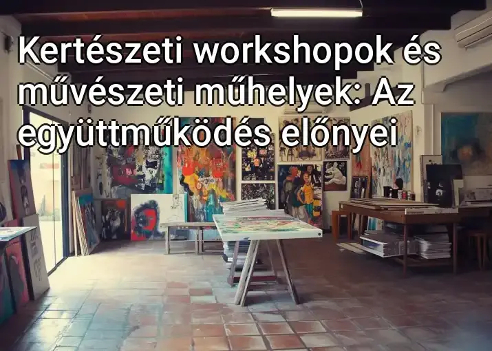 Kertészeti workshopok és művészeti műhelyek: Az együttműködés előnyei