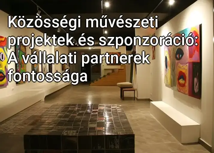 Közösségi művészeti projektek és szponzoráció: A vállalati partnerek fontossága