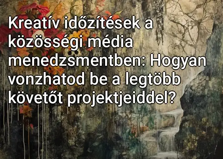 Kreatív időzítések a közösségi média menedzsmentben: Hogyan vonzhatod be a legtöbb követőt projektjeiddel?