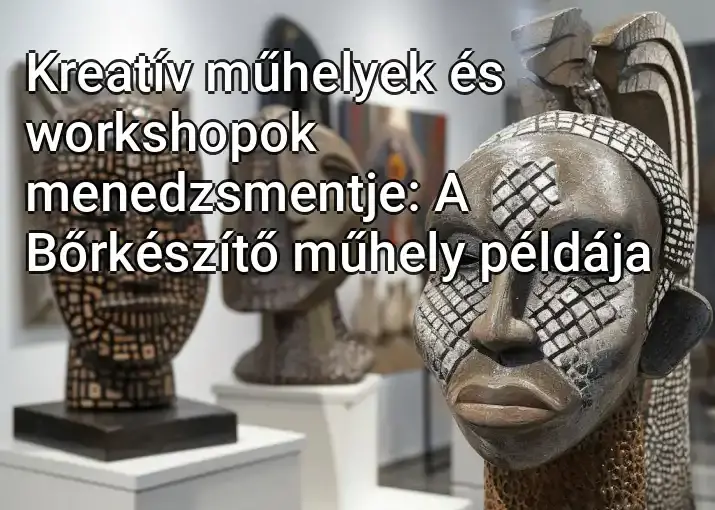 Kreatív műhelyek és workshopok menedzsmentje: A Bőrkészítő műhely példája