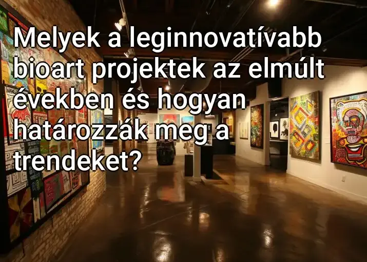 Melyek a leginnovatívabb bioart projektek az elmúlt években és hogyan határozzák meg a trendeket?