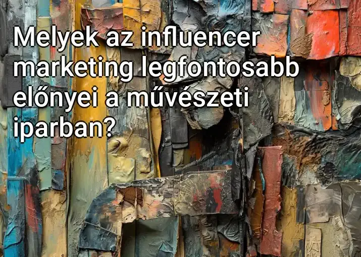 Melyek az influencer marketing legfontosabb előnyei a művészeti iparban?