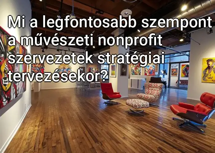 Mi a legfontosabb szempont a művészeti nonprofit szervezetek stratégiai tervezésekor?