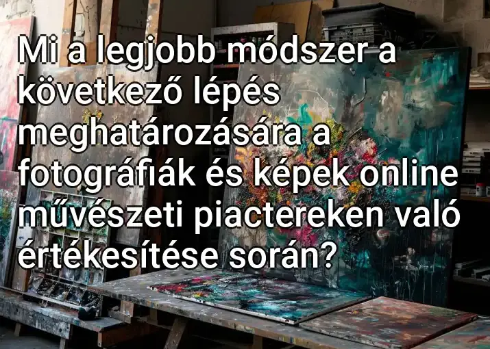 Mi a legjobb módszer a következő lépés meghatározására a fotográfiák és képek online művészeti piactereken való értékesítése során?