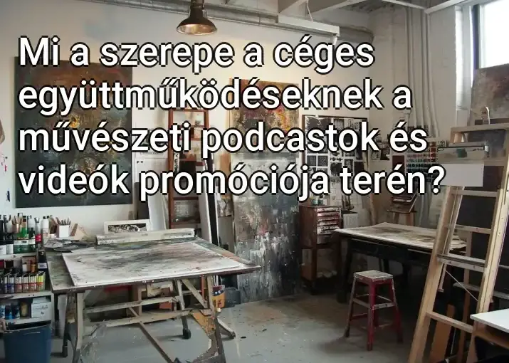 Mi a szerepe a céges együttműködéseknek a művészeti podcastok és videók promóciója terén?