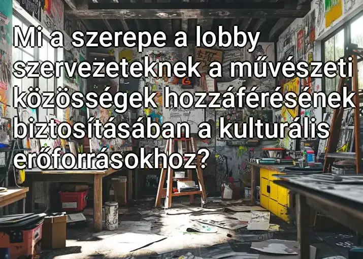 Mi a szerepe a lobby szervezeteknek a művészeti közösségek hozzáférésének biztosításában a kulturális erőforrásokhoz?