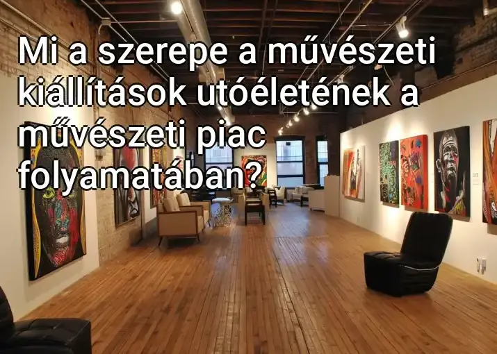 Mi a szerepe a művészeti kiállítások utóéletének a művészeti piac folyamatában?