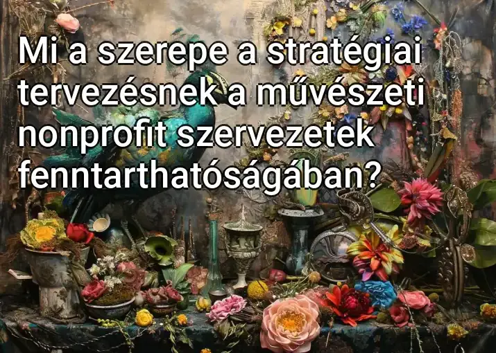 Mi a szerepe a stratégiai tervezésnek a művészeti nonprofit szervezetek fenntarthatóságában?