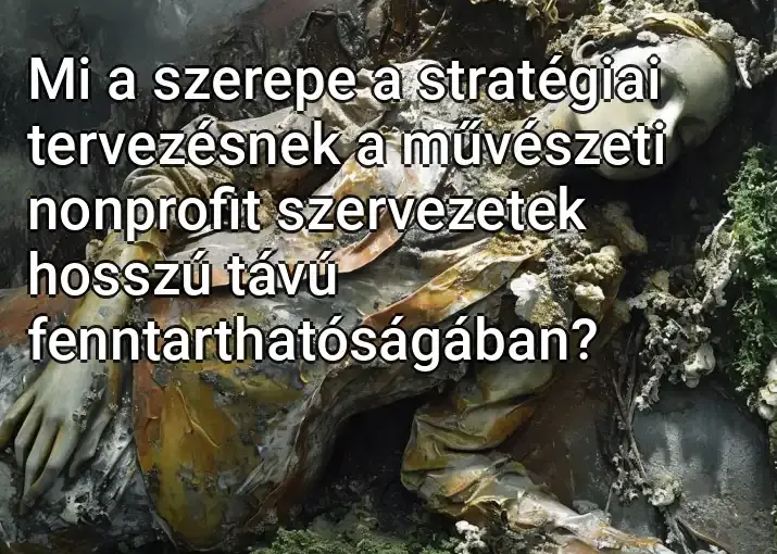 Mi a szerepe a stratégiai tervezésnek a művészeti nonprofit szervezetek hosszú távú fenntarthatóságában?