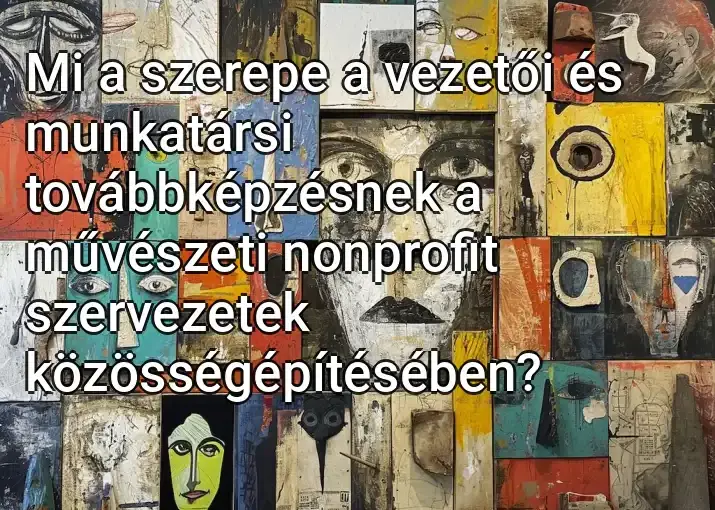 Mi a szerepe a vezetői és munkatársi továbbképzésnek a művészeti nonprofit szervezetek közösségépítésében?