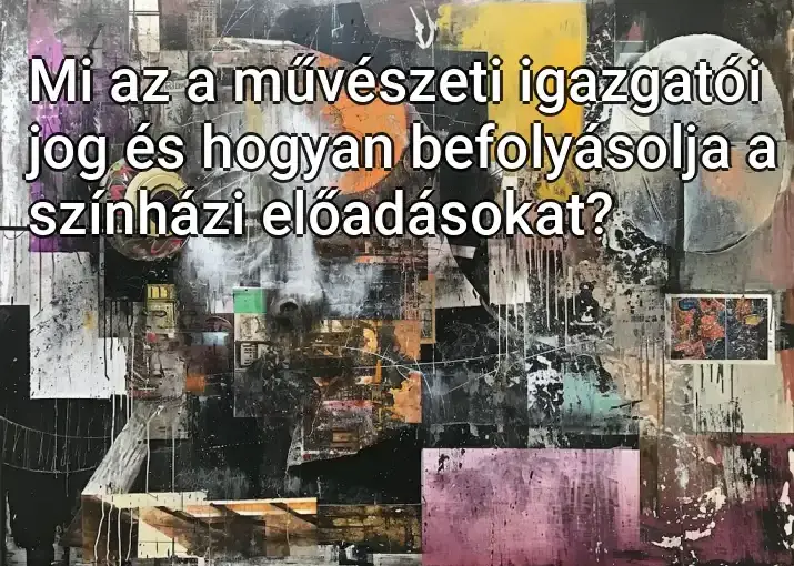 Mi az a művészeti igazgatói jog és hogyan befolyásolja a színházi előadásokat?