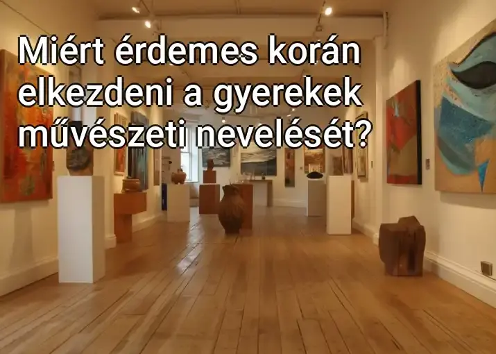 Miért érdemes korán elkezdeni a gyerekek művészeti nevelését?