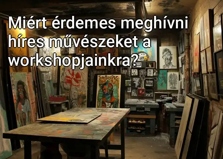 Miért érdemes meghívni híres művészeket a workshopjainkra?