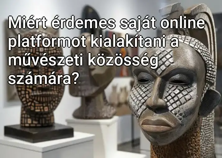 Miért érdemes saját online platformot kialakítani a művészeti közösség számára?