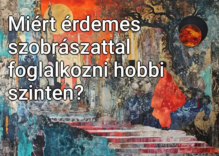 Miért érdemes szobrászattal foglalkozni hobbi szinten?