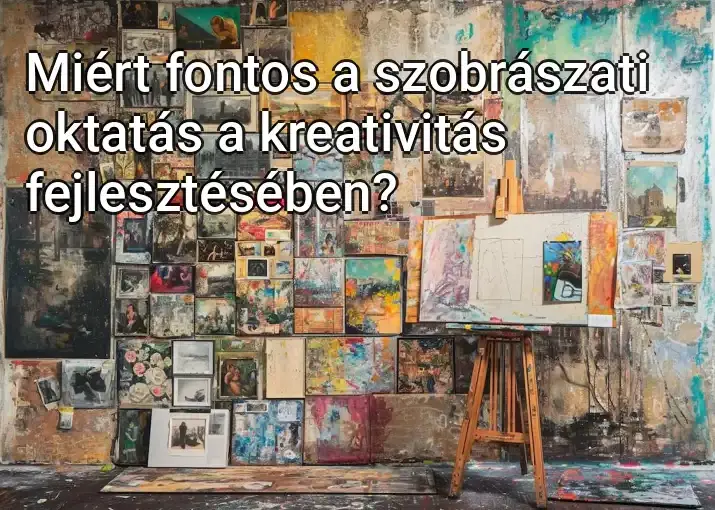 Miért fontos a szobrászati oktatás a kreativitás fejlesztésében?