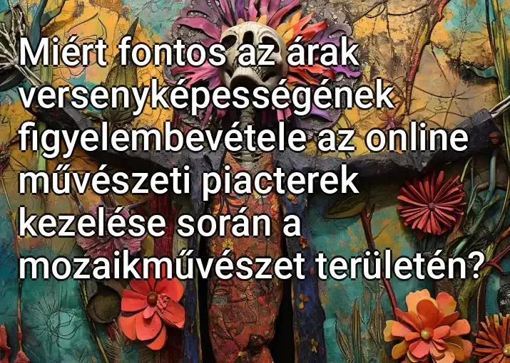 Miért fontos az árak versenyképességének figyelembevétele az online művészeti piacterek kezelése során a mozaikművészet területén?