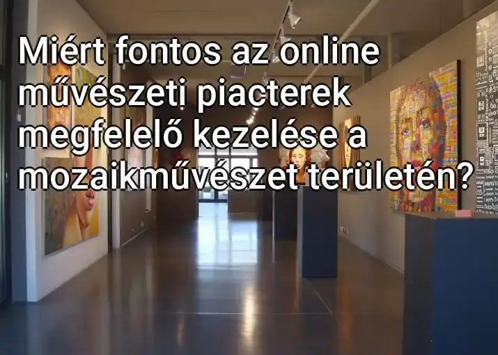 Miért fontos az online művészeti piacterek megfelelő kezelése a mozaikművészet területén?