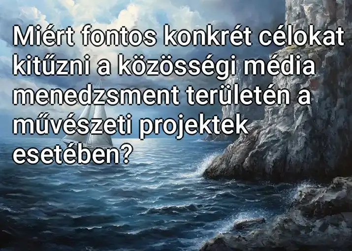 Miért fontos konkrét célokat kitűzni a közösségi média menedzsment területén a művészeti projektek esetében?