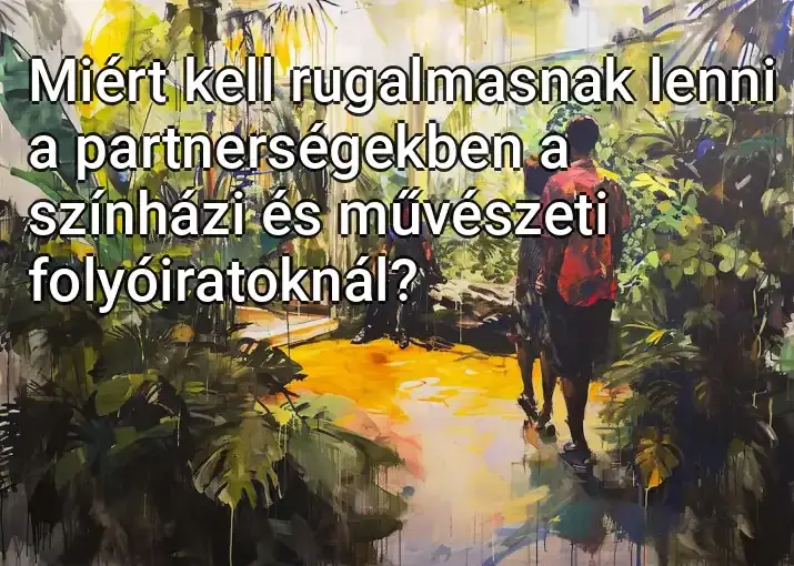 Miért kell rugalmasnak lenni a partnerségekben a színházi és művészeti folyóiratoknál?