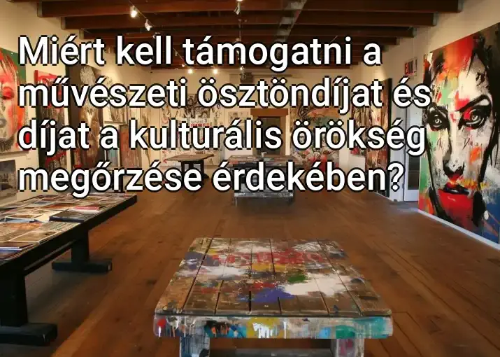 Miért kell támogatni a művészeti ösztöndíjat és díjat a kulturális örökség megőrzése érdekében?